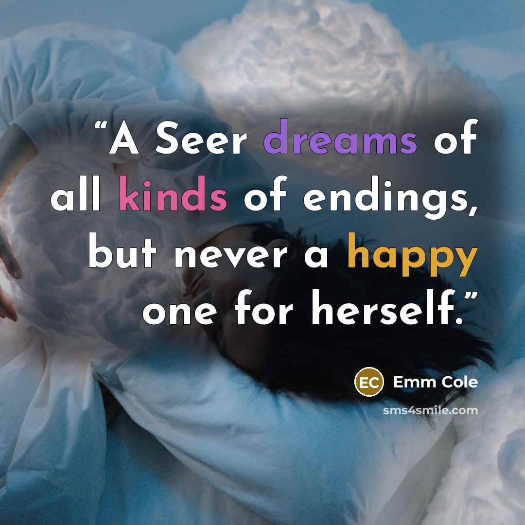 “A Seer dreams of all kinds of endings, but never a happy one for herself.” quote by Emm Cole