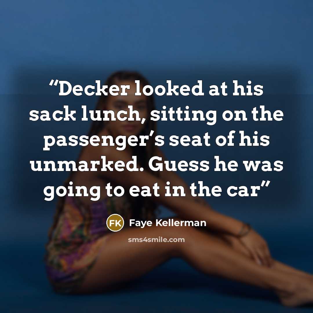 “Decker looked at his sack lunch, sitting on the passenger’s seat of his unmarked. Guess he was going to eat in the car” quote by Faye Kellerman