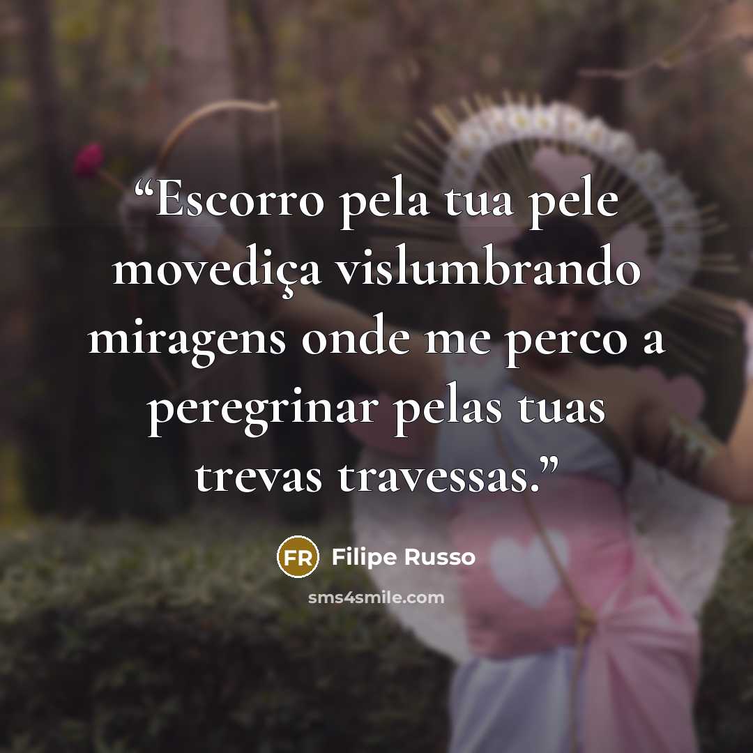 “Escorro pela tua pele movediça vislumbrando miragens onde me perco a peregrinar pelas tuas trevas travessas.” quote by Filipe Russo