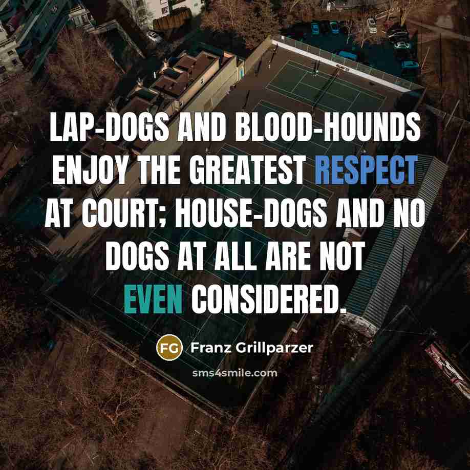 “Lap-dogs and blood-hounds enjoy the greatest respect at court; house-dogs…” quote by Franz Grillparzer