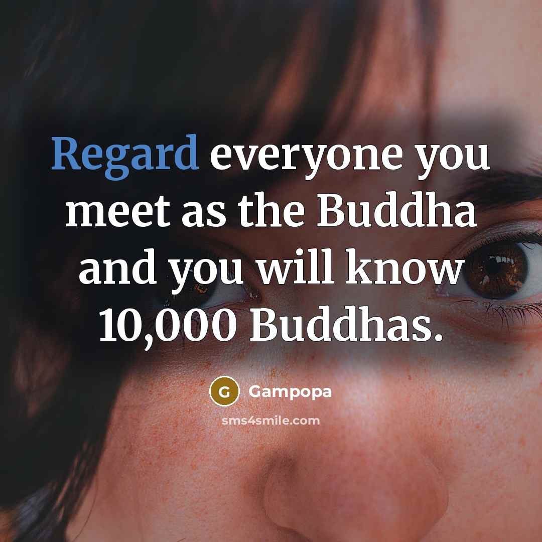 “Regard everyone you meet as the Buddha and you will know 10,000 Buddhas.” quote by Gampopa