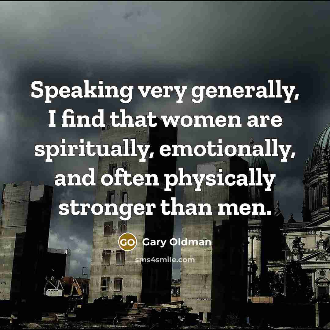 “Speaking very generally, I find that women are spiritually, emotionally,…” quote by Gary Oldman