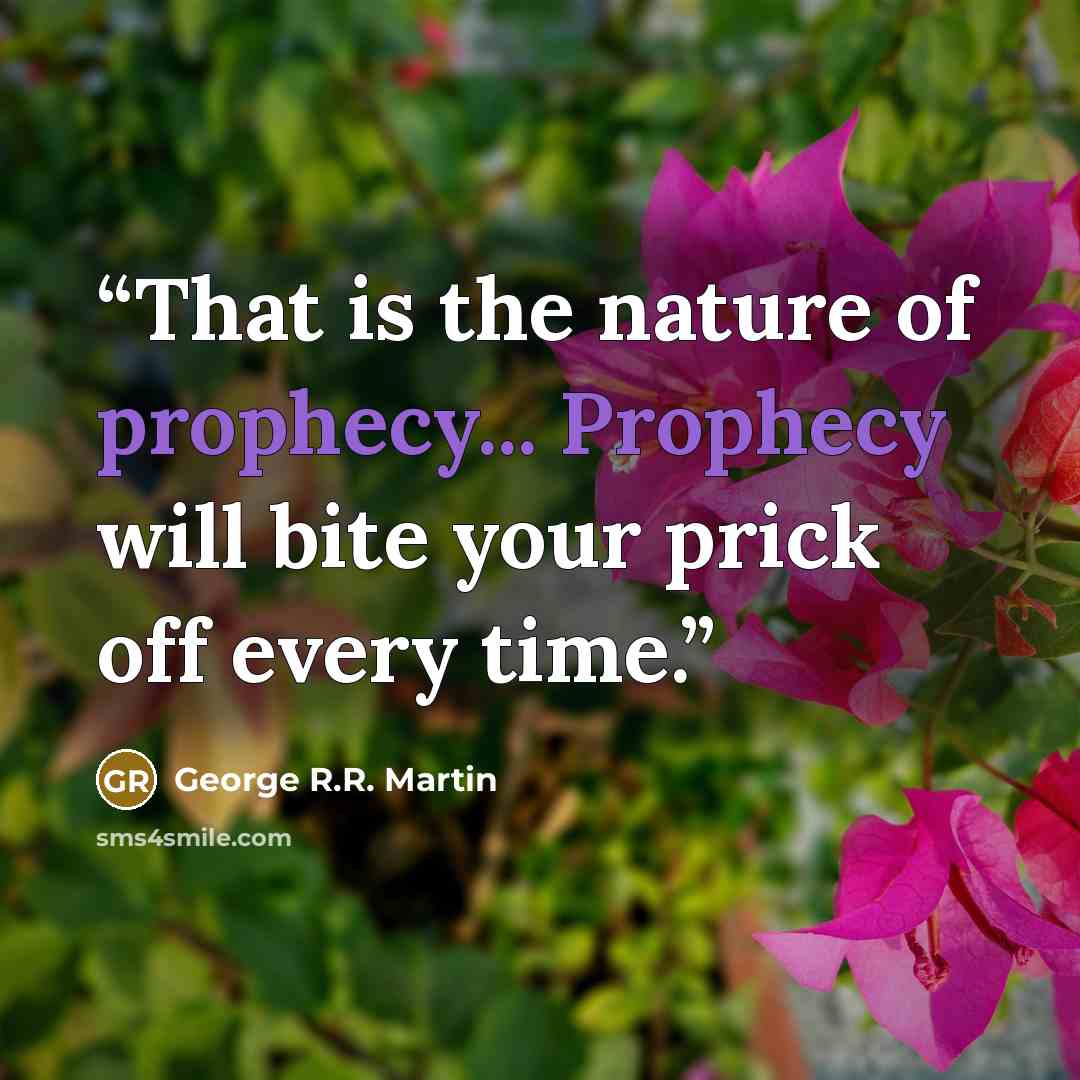 “That is the nature of prophecy... Prophecy will bite your prick off every time.” quote by George R.R. Martin