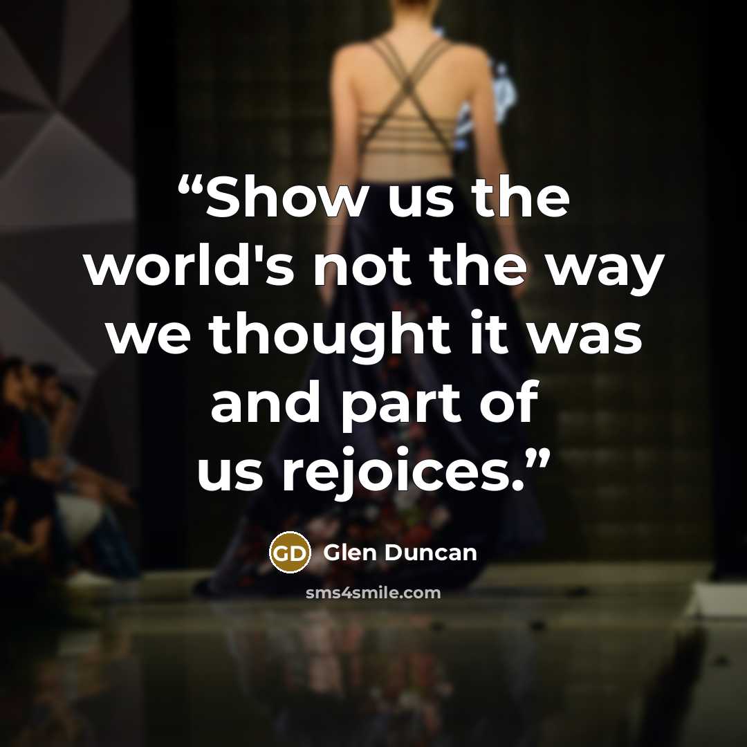 “Show us the world's not the way we thought it was and part of us rejoices.” quote by Glen Duncan