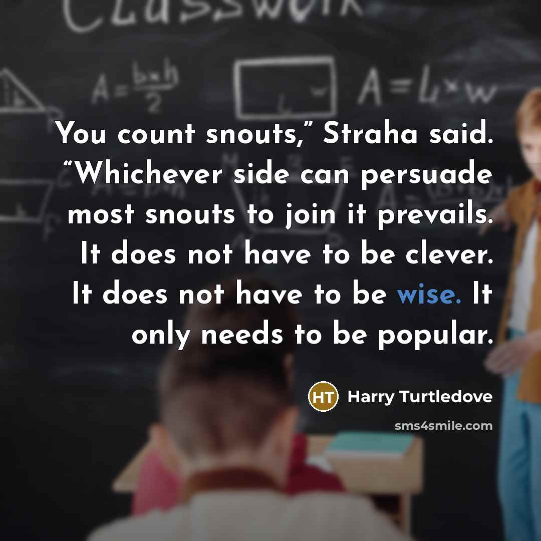 “You count snouts,” Straha said. “Whichever side can persuade most…” quote by Harry Turtledove