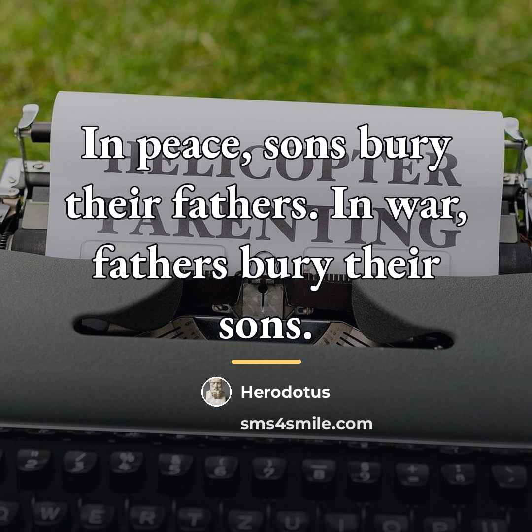 “In peace, sons bury their fathers. In war, fathers bury…” quote by Herodotus
