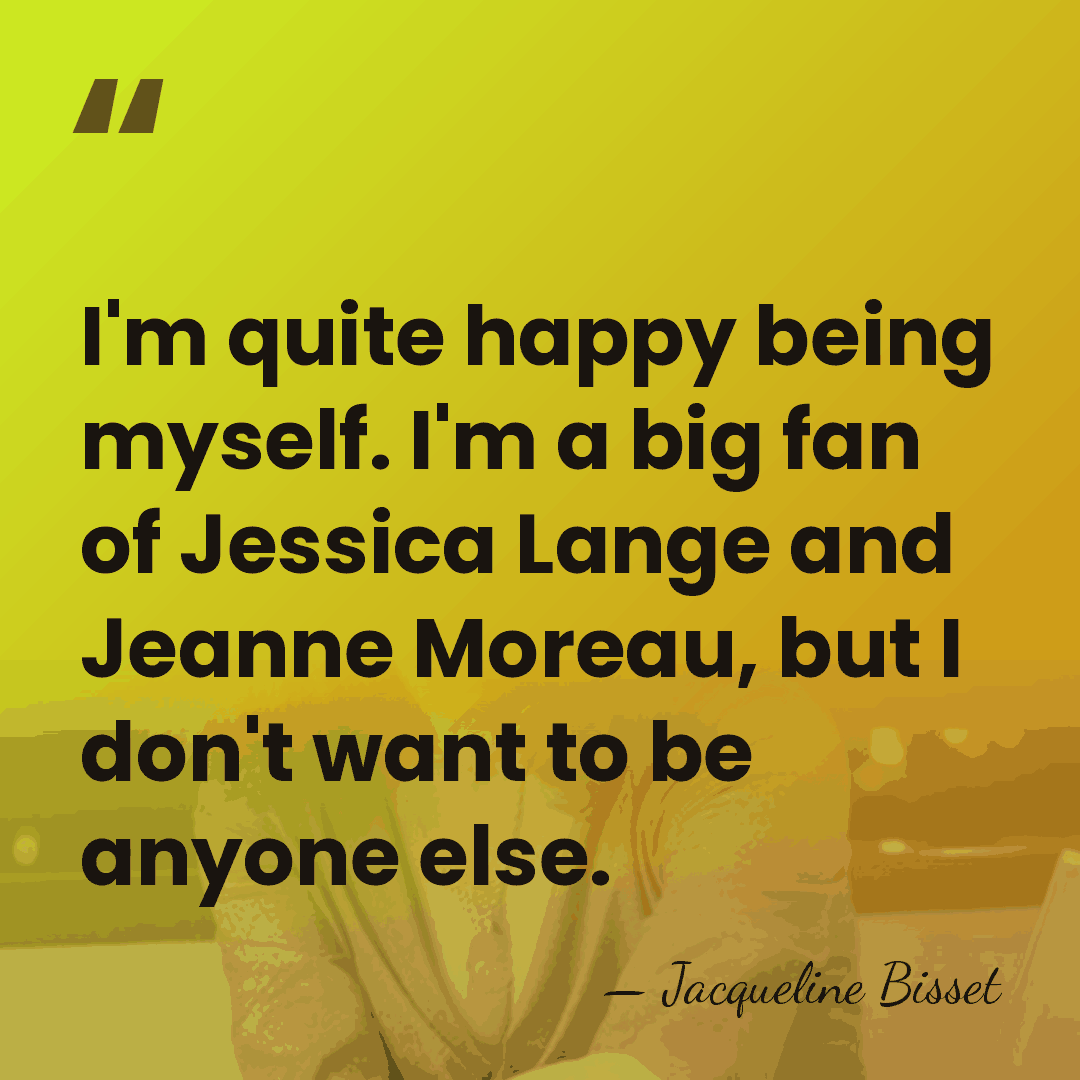I'm quite happy being myself. I'm a big fan of Jessica Lange&hellip; - Jacqueline Bisset