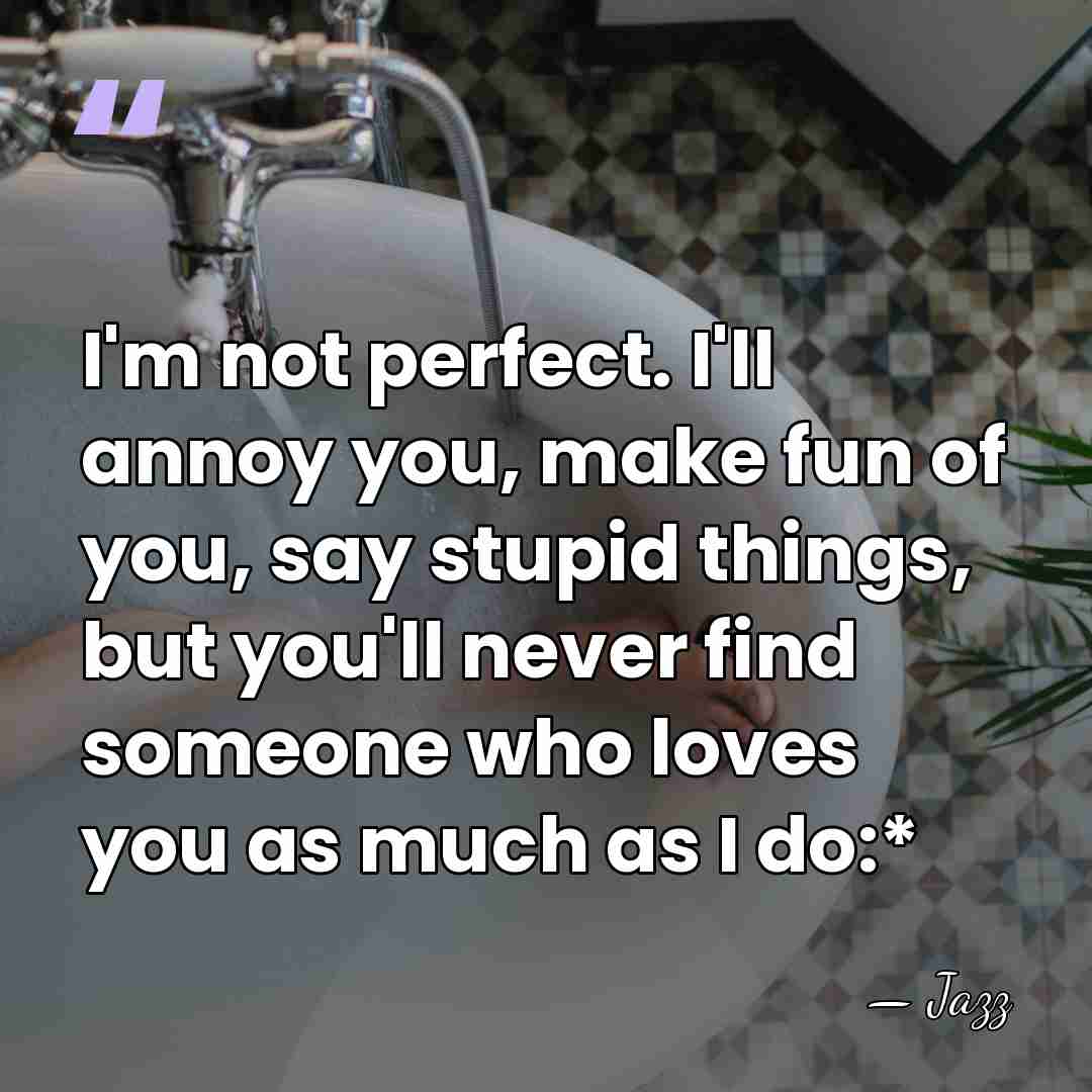 I'm not perfect. I'll annoy you, make fun of you, say stupid&hellip; - Jazz