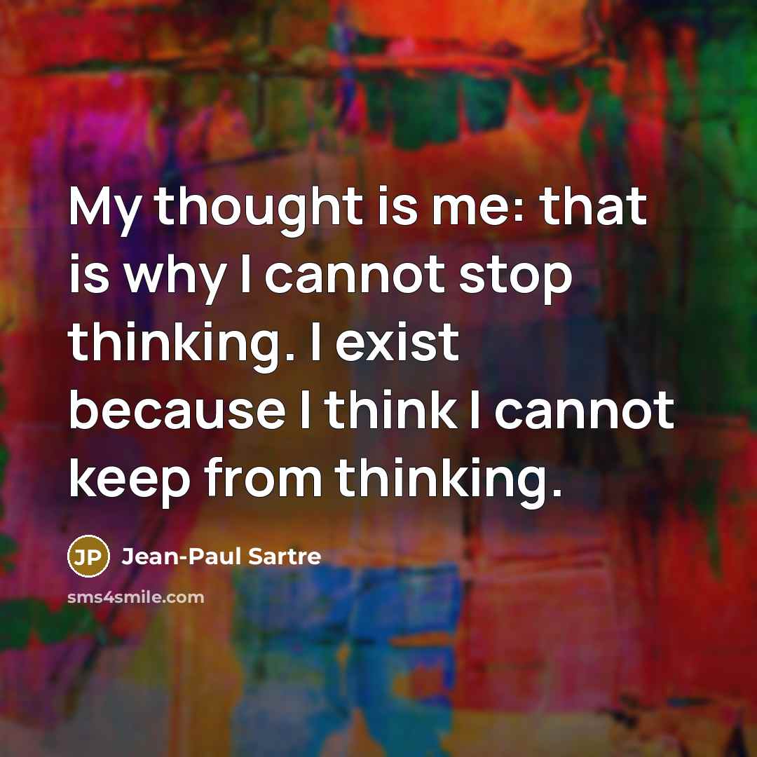 “My thought is me: that is why I cannot stop…” quote by Jean-Paul Sartre