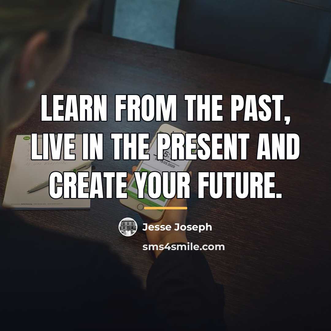 “Learn from the past, live in the present and create…” quote by Jesse Joseph