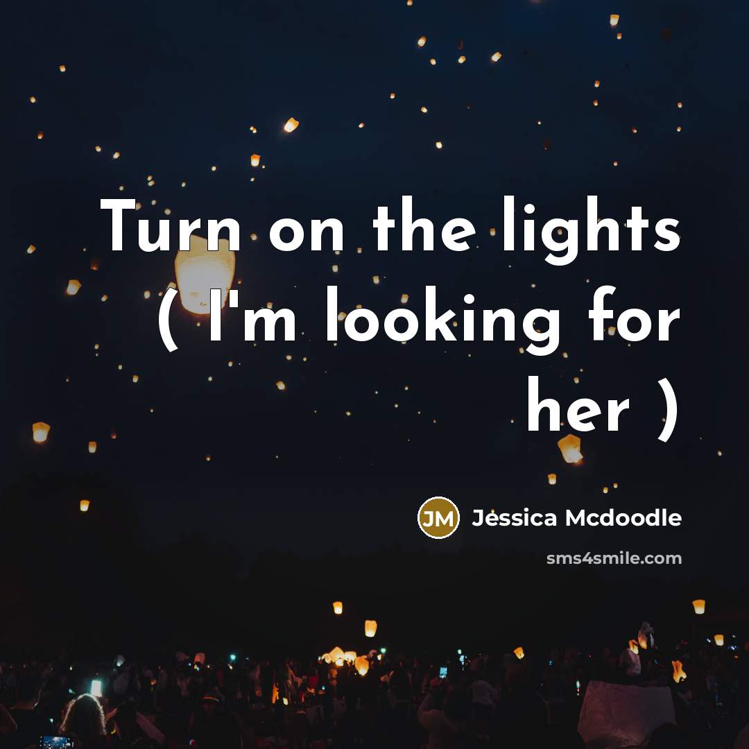 “Turn on the lights ( I'm looking for her )…” quote by Jessica Mcdoodle
