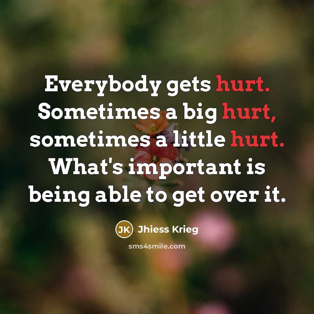 “Everybody gets hurt. Sometimes a big hurt, sometimes a little…” quote by Jhiess Krieg