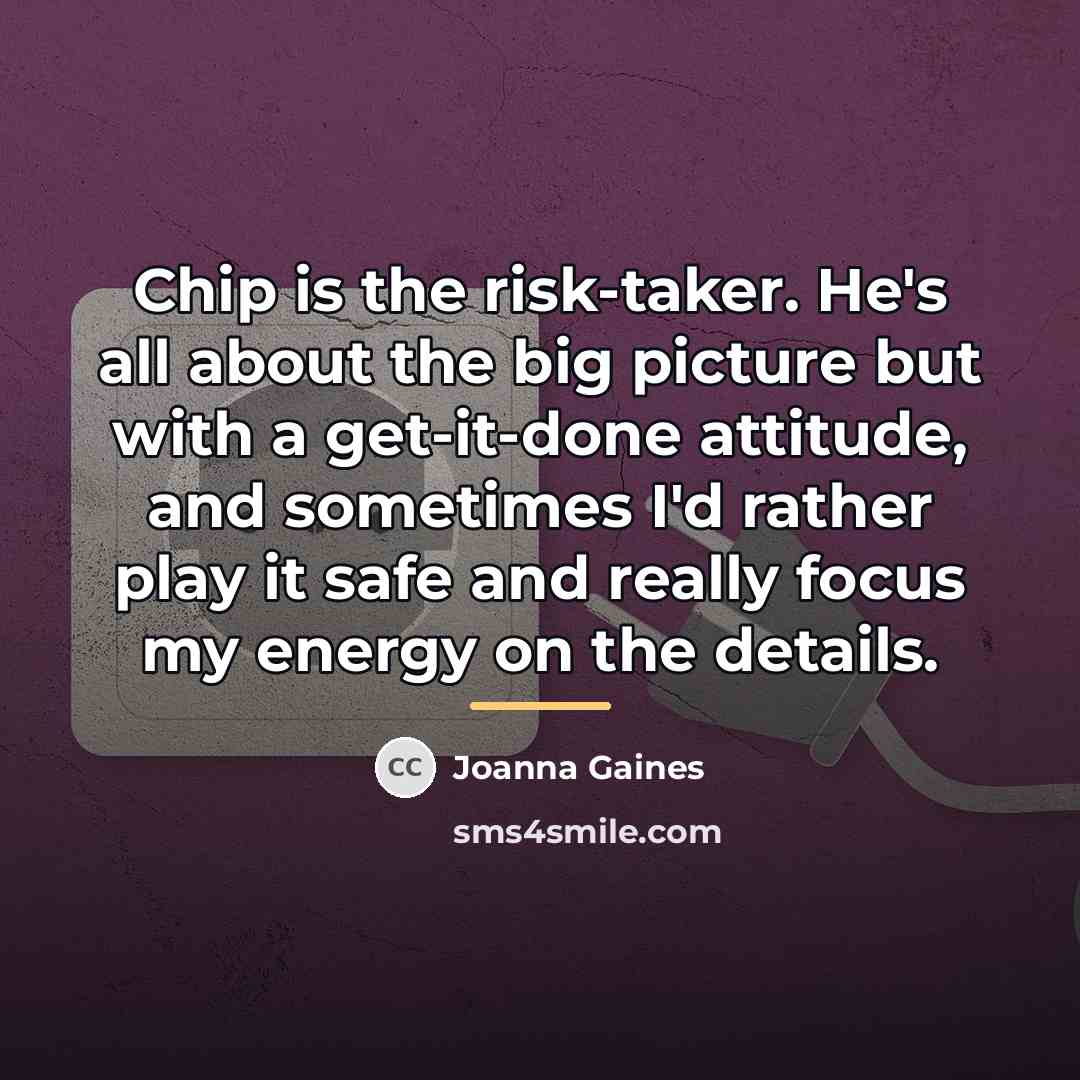 “Chip is the risk-taker. He's all about the big picture…” quote by Joanna Gaines