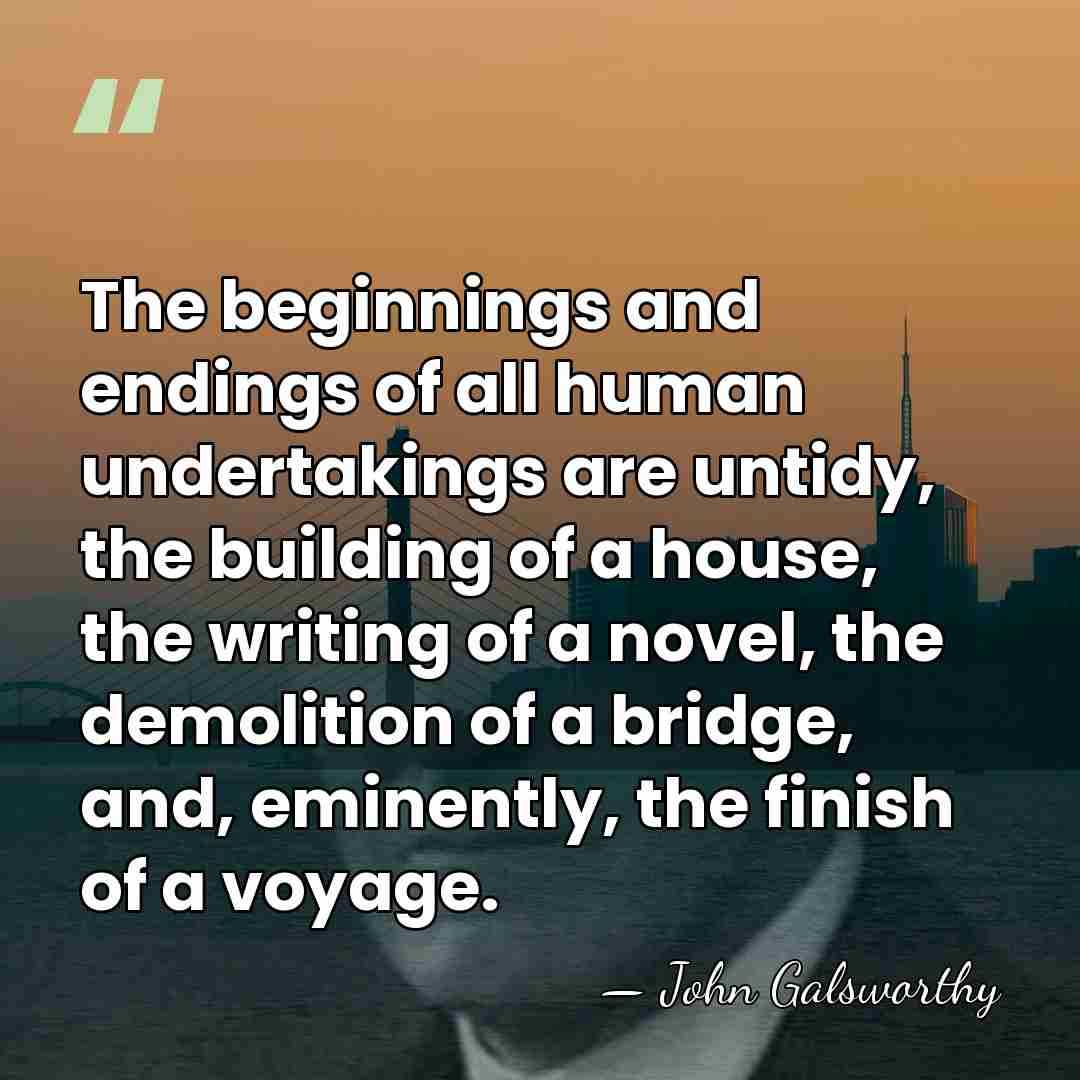 The beginnings and endings of all human undertakings are untidy, the building&hellip; - John Galsworthy