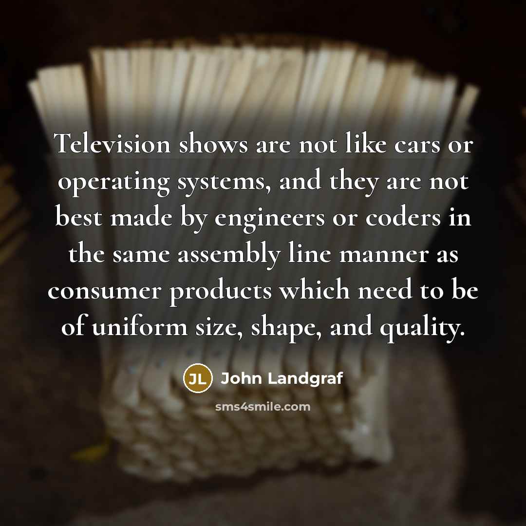 “Television shows are not like cars or operating systems, and…” quote by John Landgraf