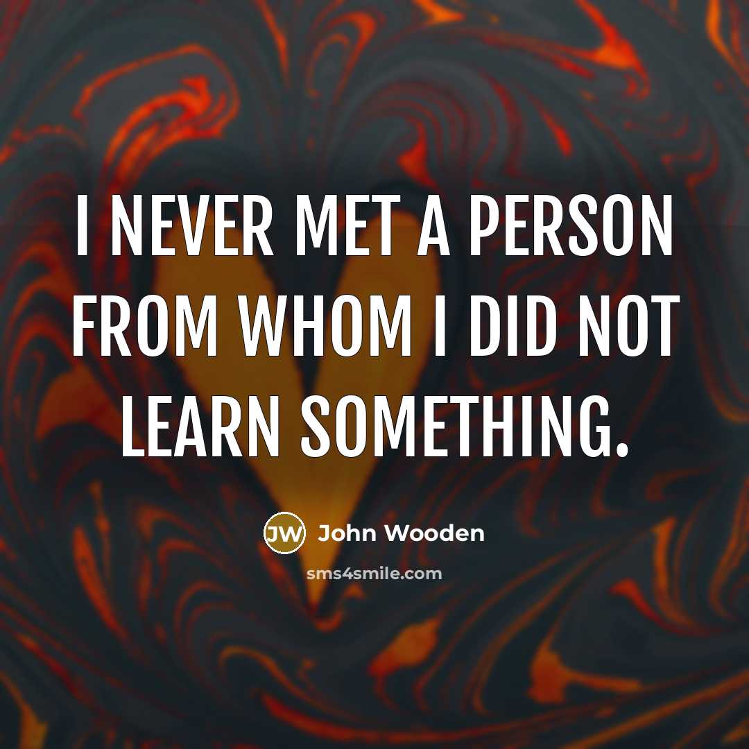 “I never met a person from whom I did not…” quote by John Wooden