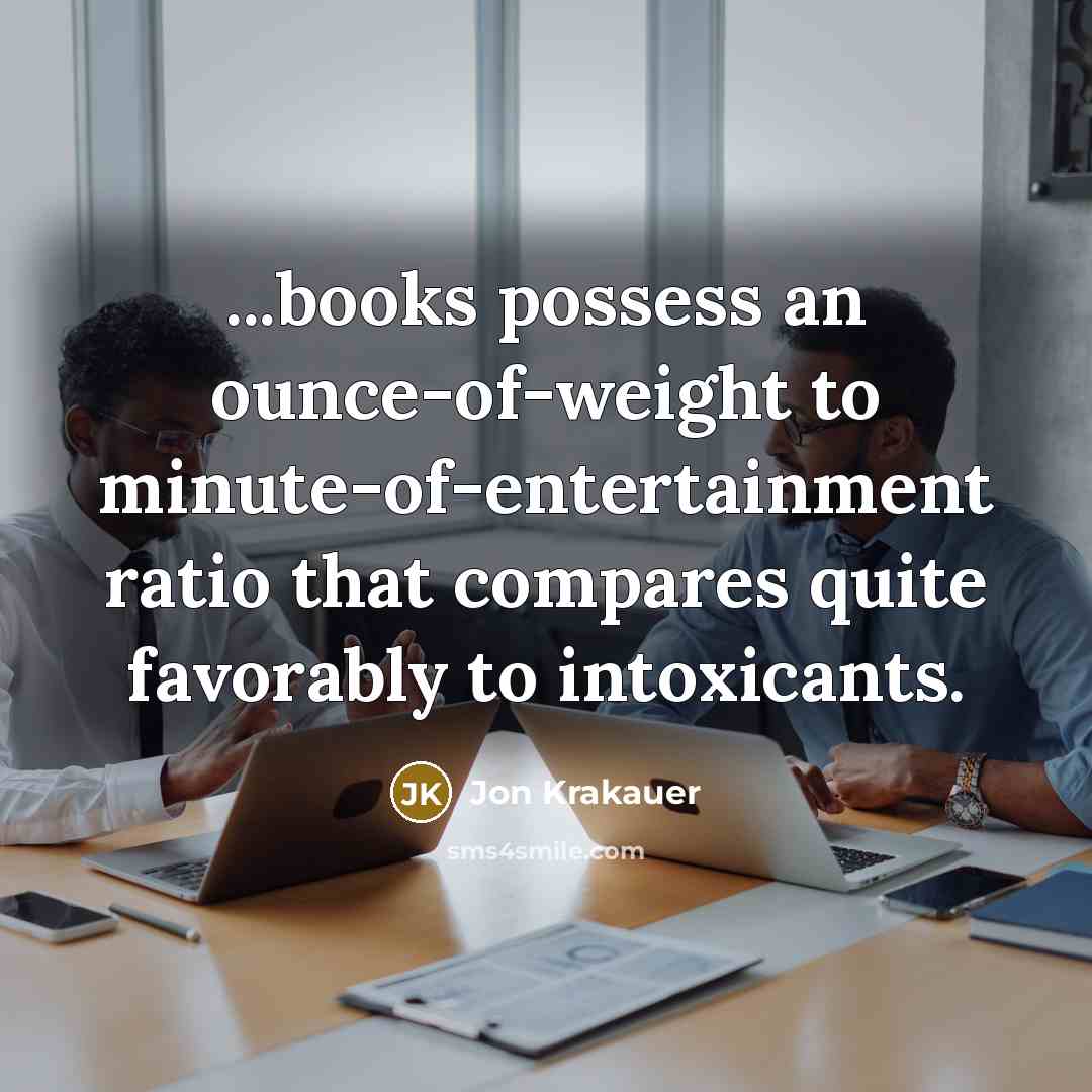 “...books possess an ounce-of-weight to minute-of-entertainment ratio that compares quite…” quote by Jon Krakauer