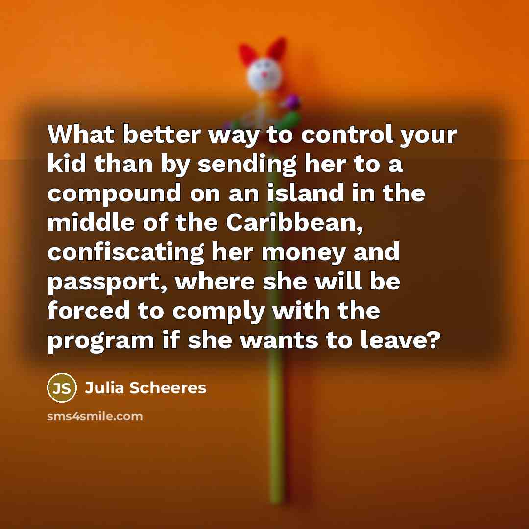 “What better way to control your kid than by sending…” quote by Julia Scheeres
