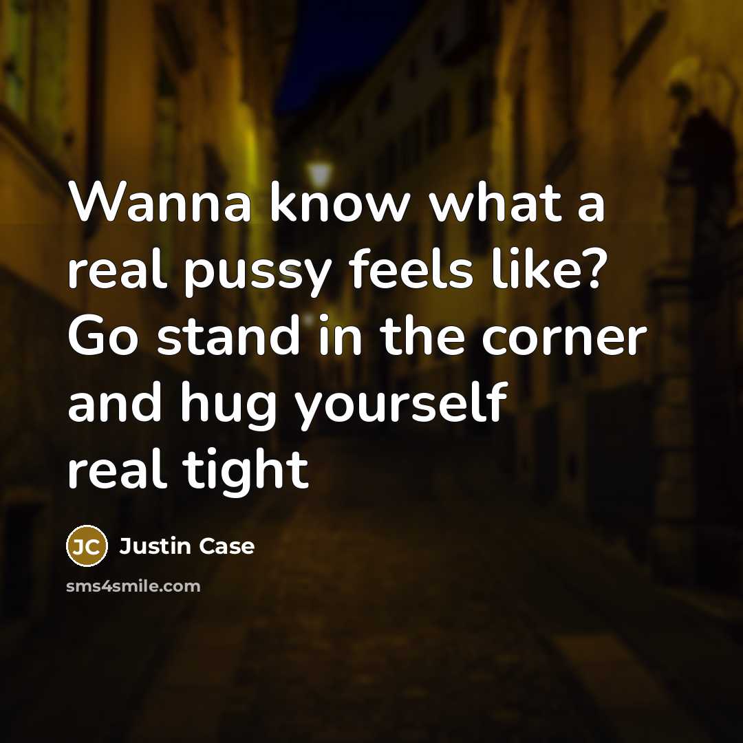 “Wanna know what a real pussy feels like? Go stand…” quote by Justin Case