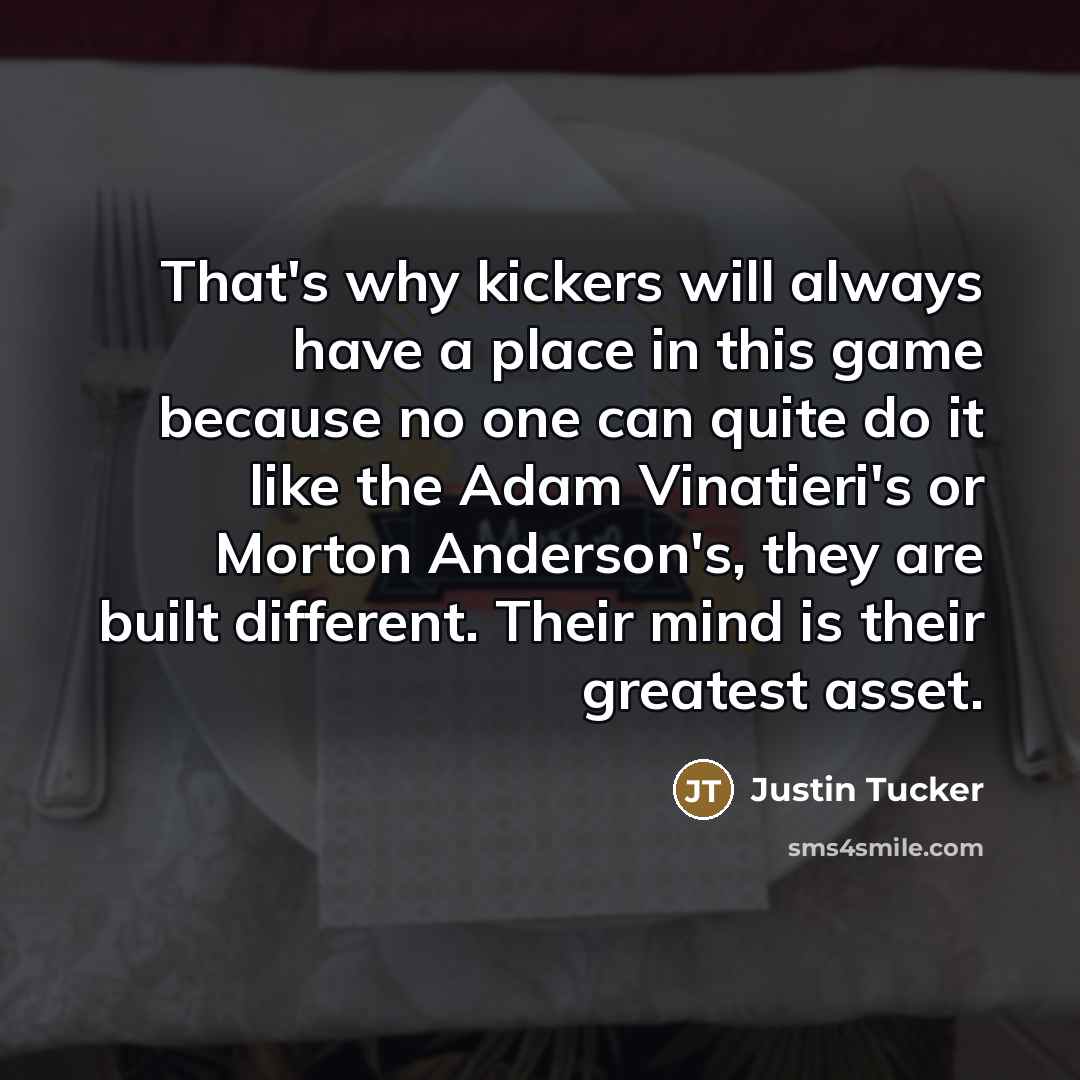 “That's why kickers will always have a place in this…” quote by Justin Tucker
