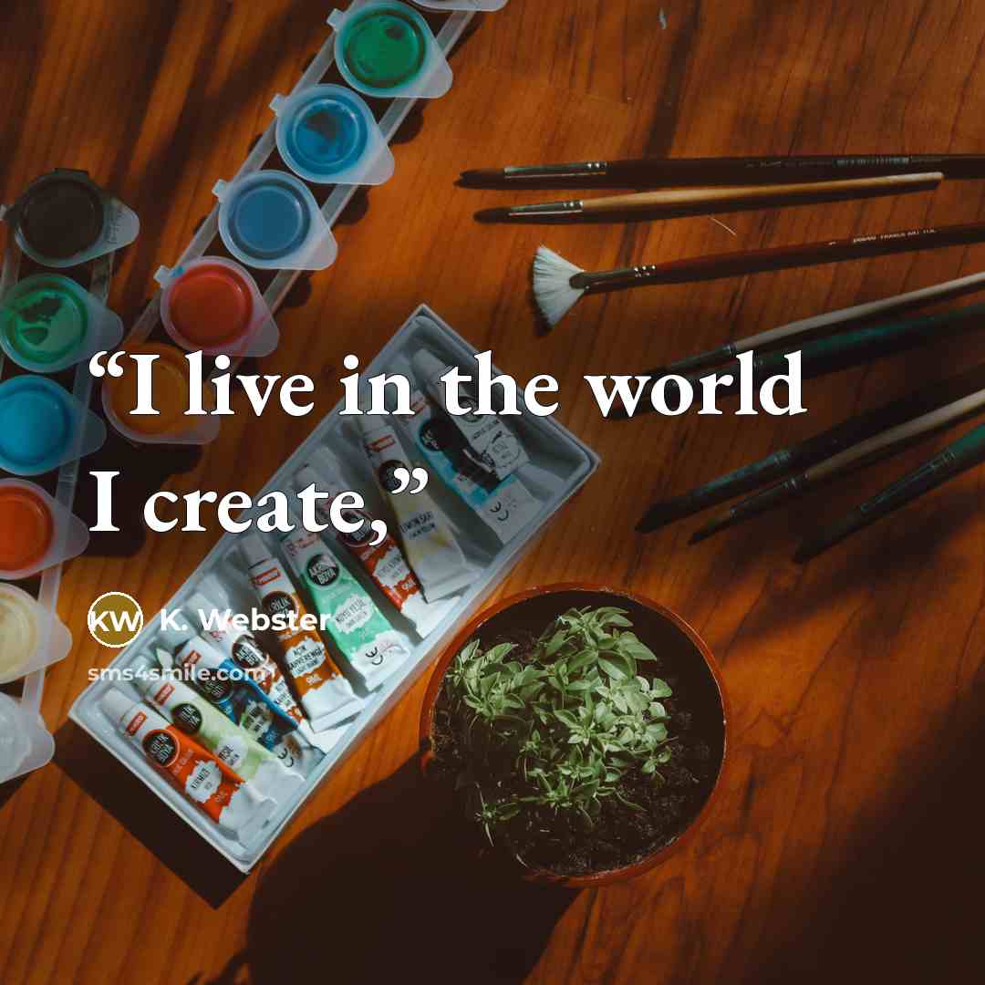 “I live in the world I create,” quote by K. Webster