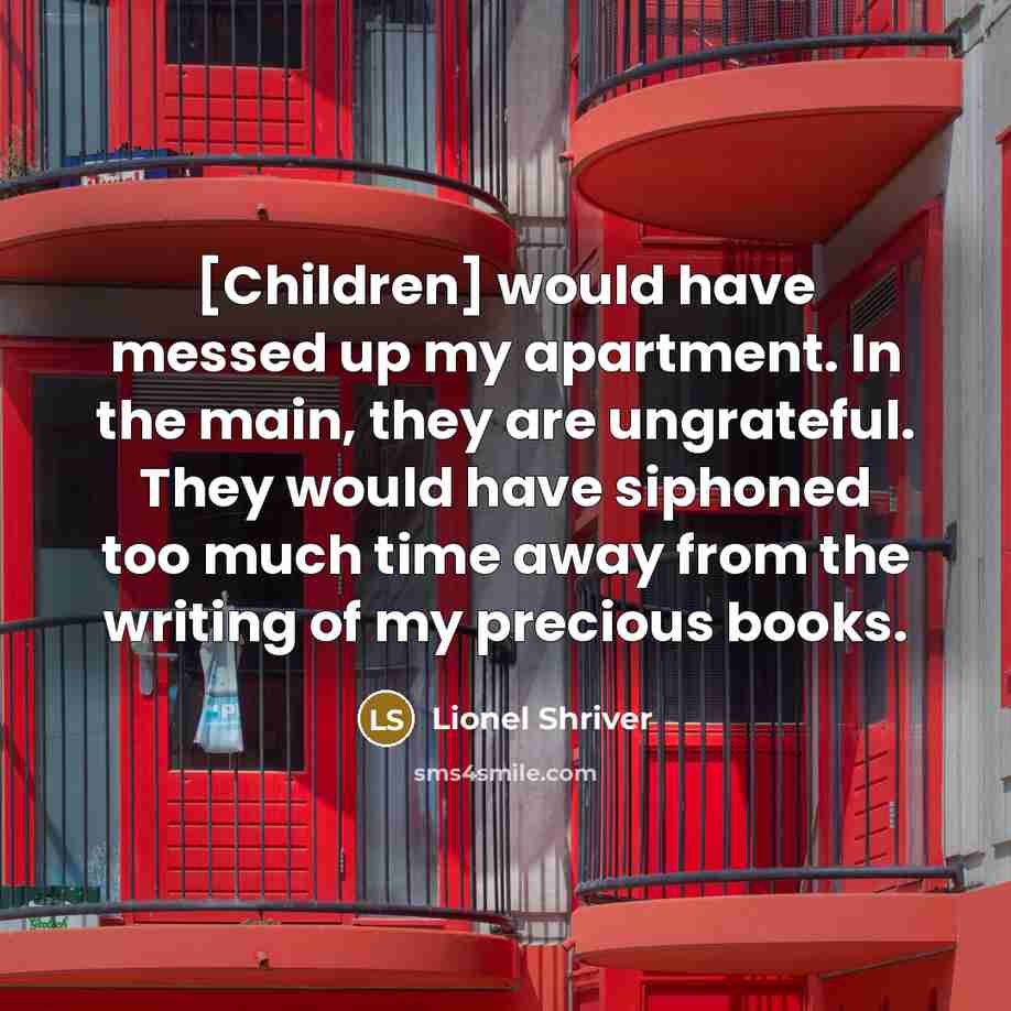 “[Children] would have messed up my apartment. In the main,…” quote by Lionel Shriver