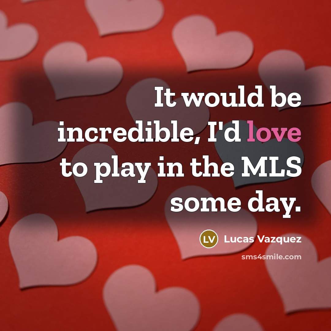 “It would be incredible, I'd love to play in the…” quote by Lucas Vazquez