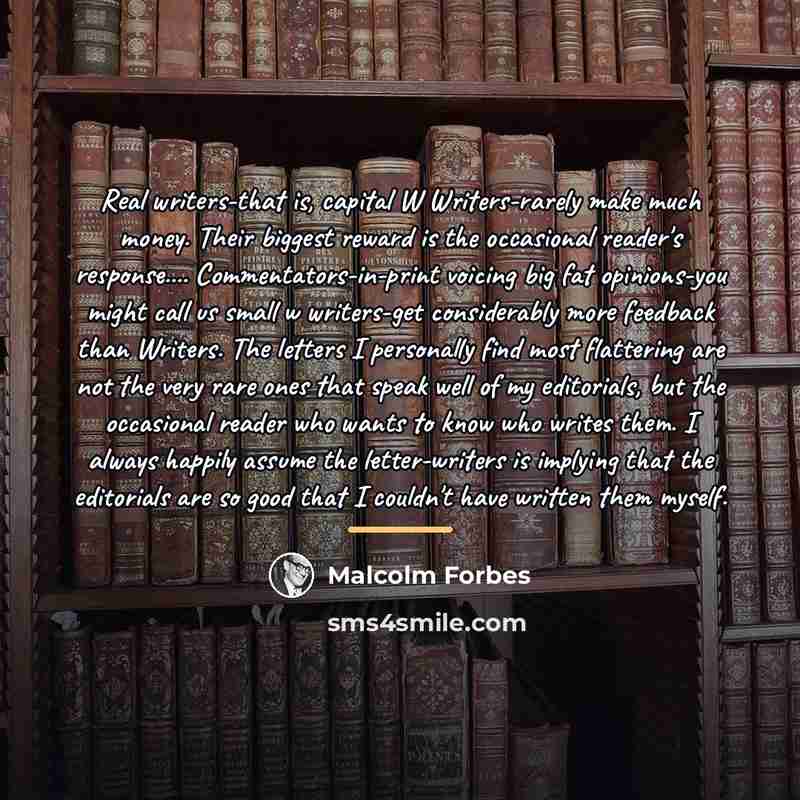 “Real writers-that is, capital W Writers-rarely make much money. Their…” quote by Malcolm Forbes