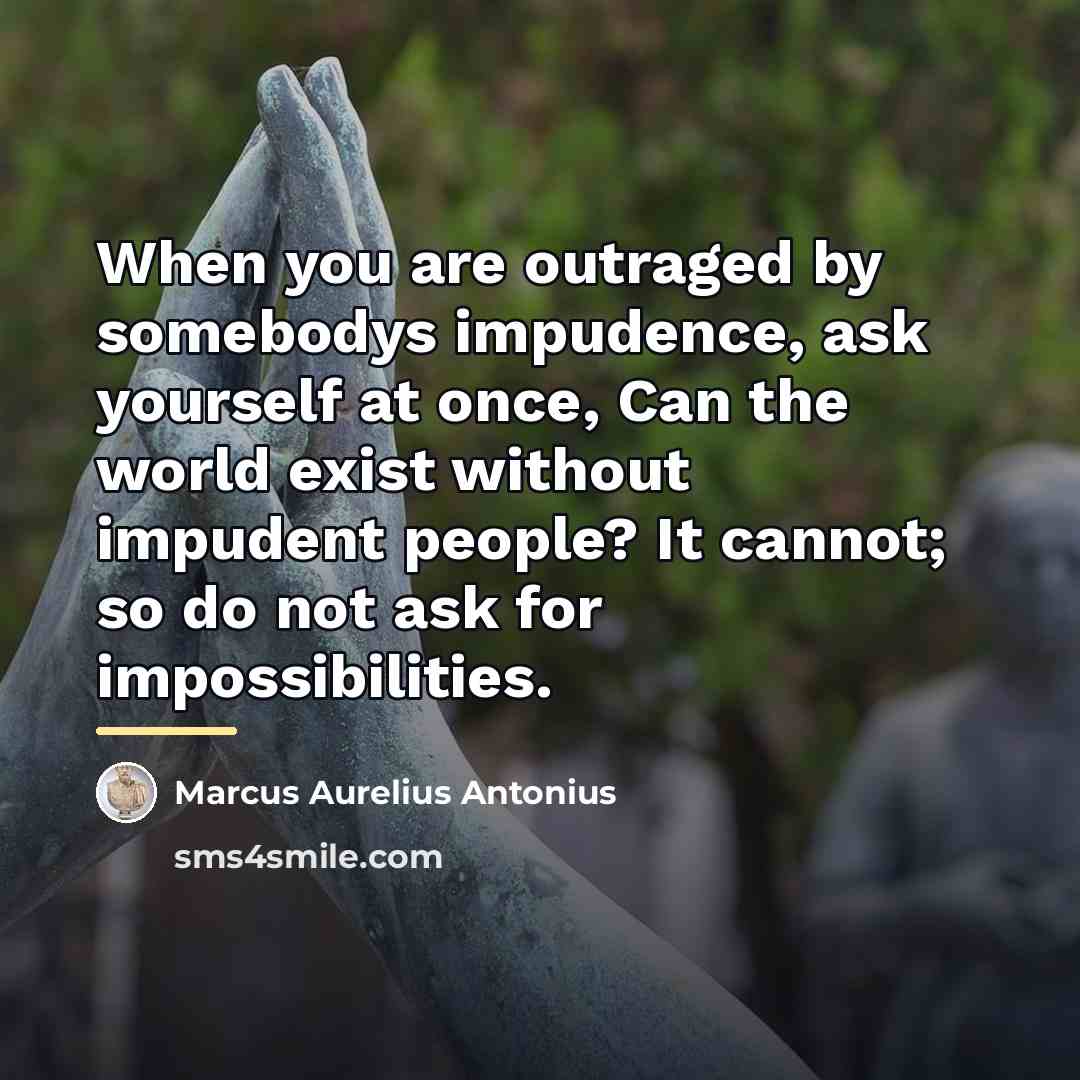 “When you are outraged by somebodys impudence, ask yourself at…” quote by Anonymous