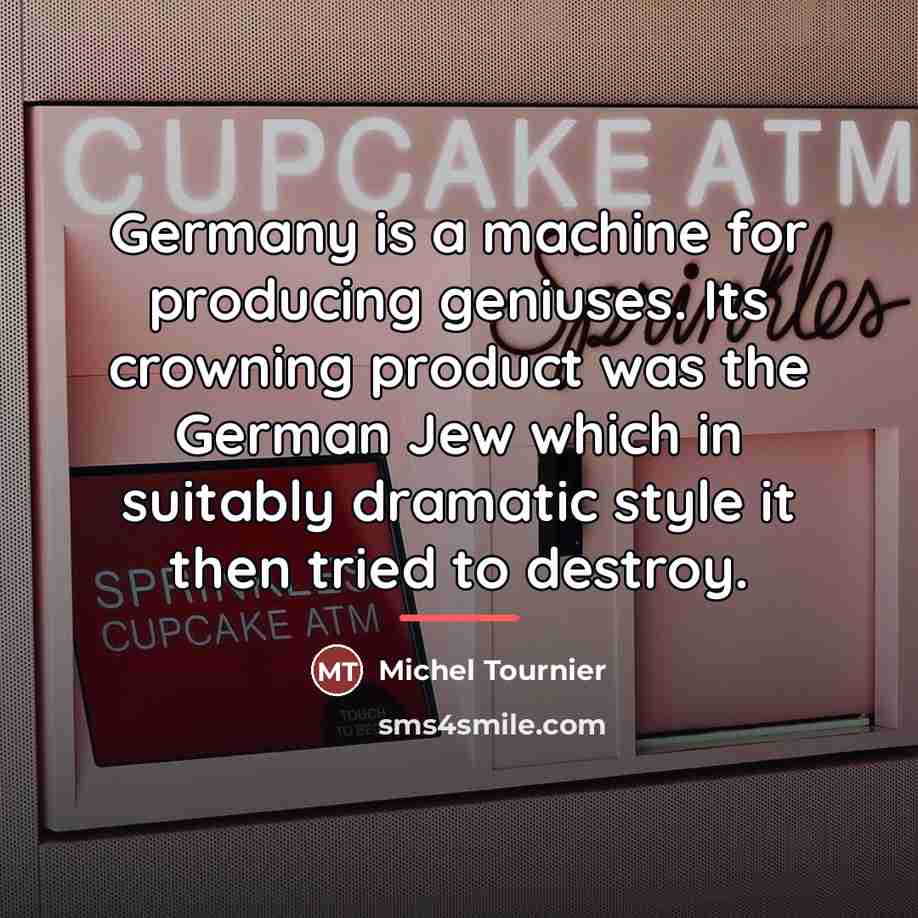 “Germany is a machine for producing geniuses. Its crowning product…” quote by Michel Tournier