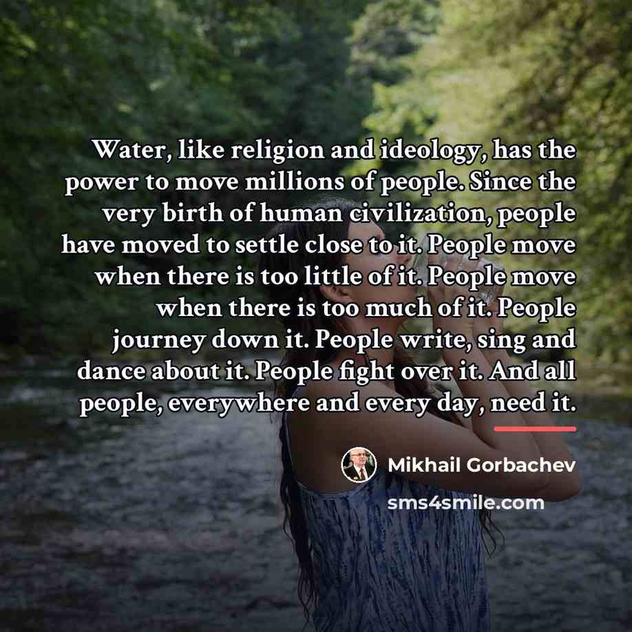 “Water, like religion and ideology, has the power to move…” quote by Mikhail Gorbachev