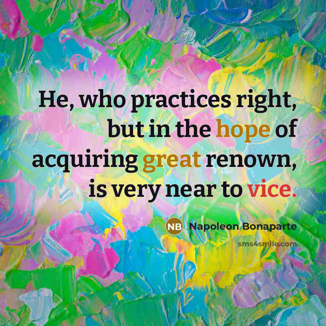 “He, who practices right, but in the hope of acquiring…” quote by Napoleon Bonaparte