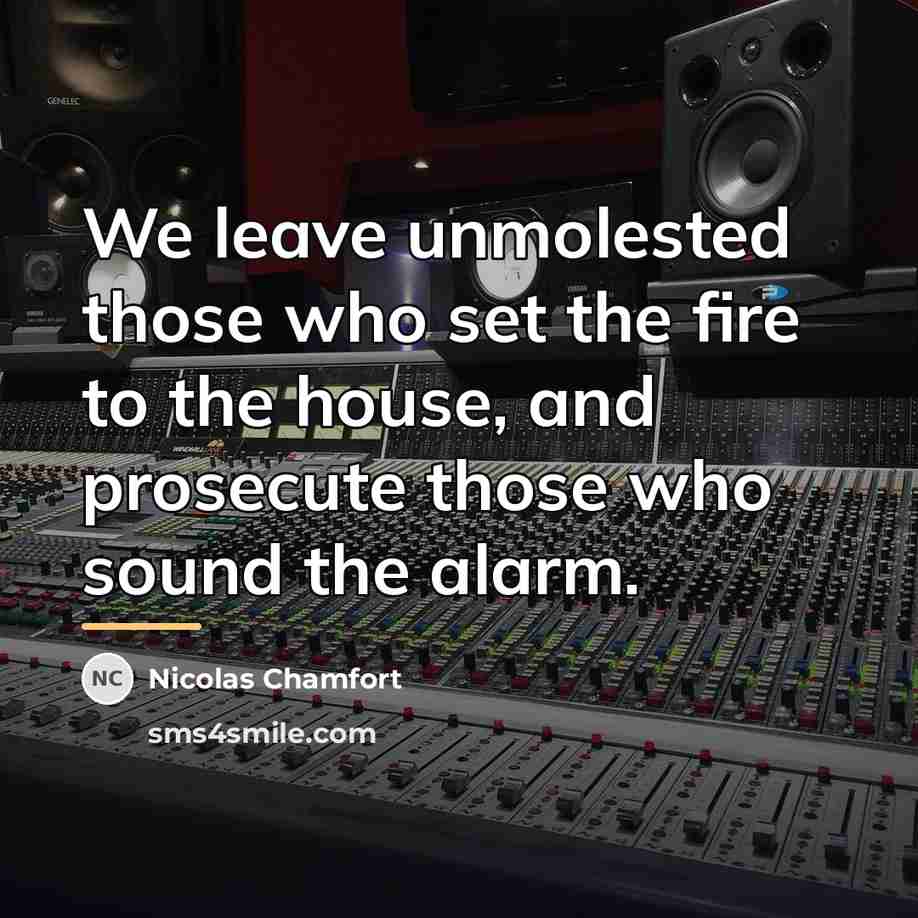 “We leave unmolested those who set the fire to the…” quote by Nicolas Chamfort