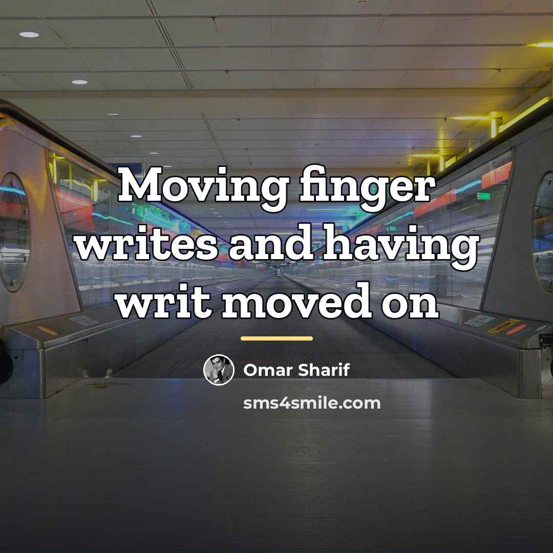 “Moving finger writes and having writ moved on…” quote by Omar Sharif
