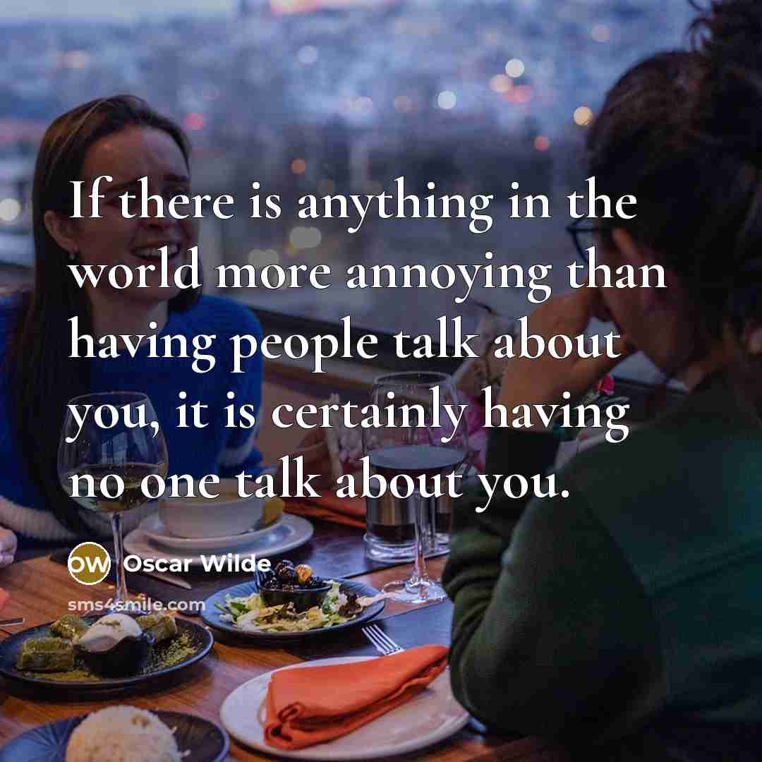 “If there is anything in the world more annoying than having people talk about you, it is certainly having no one talk about you.” quote by Oscar Wilde