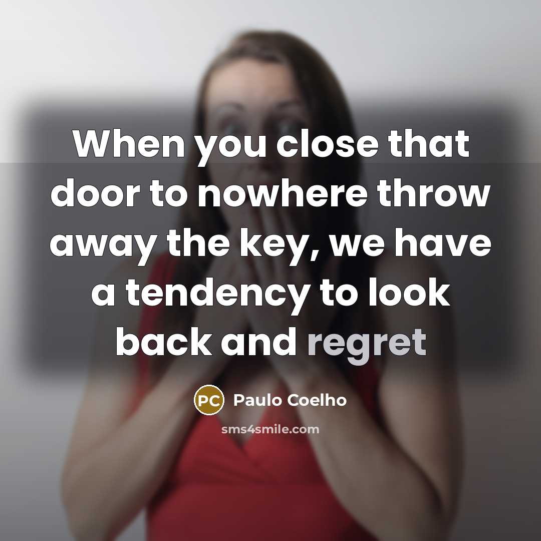 “When you close that door to nowhere throw away the key, we have a tendency to look back and regret” quote by Paulo Coelho