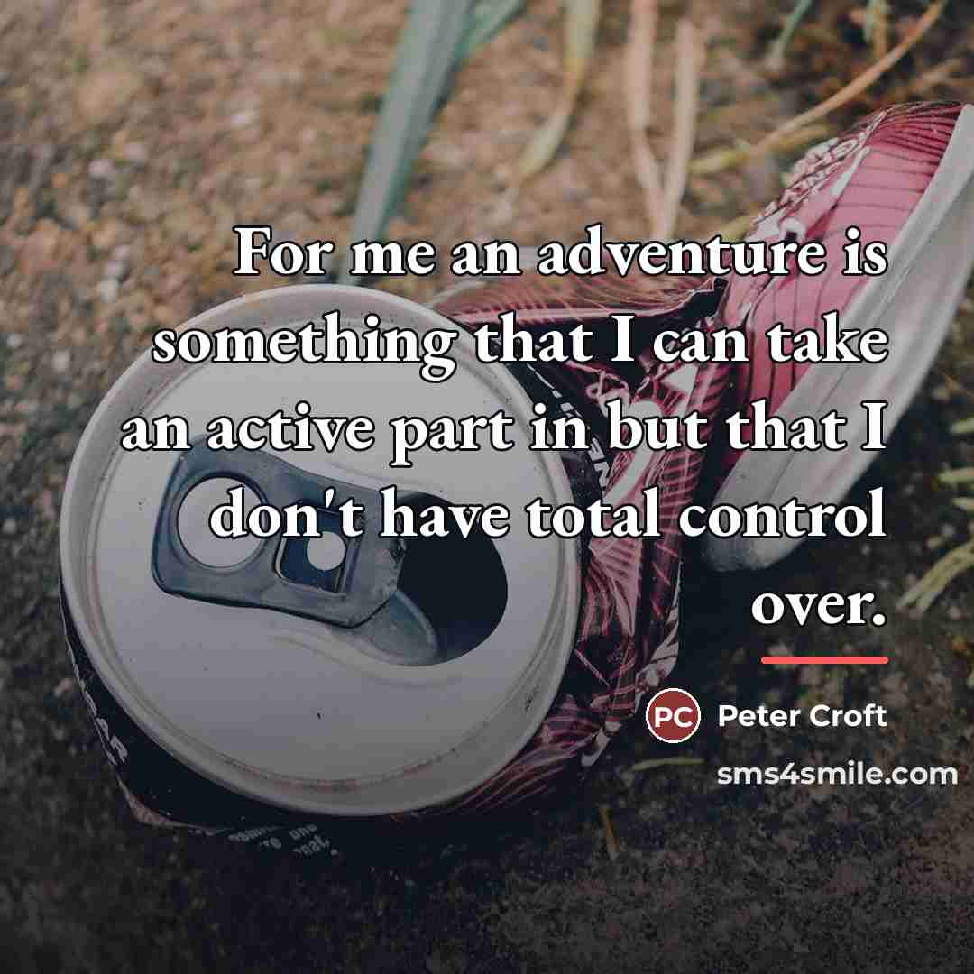 “For me an adventure is something that I can take…” quote by Peter Croft