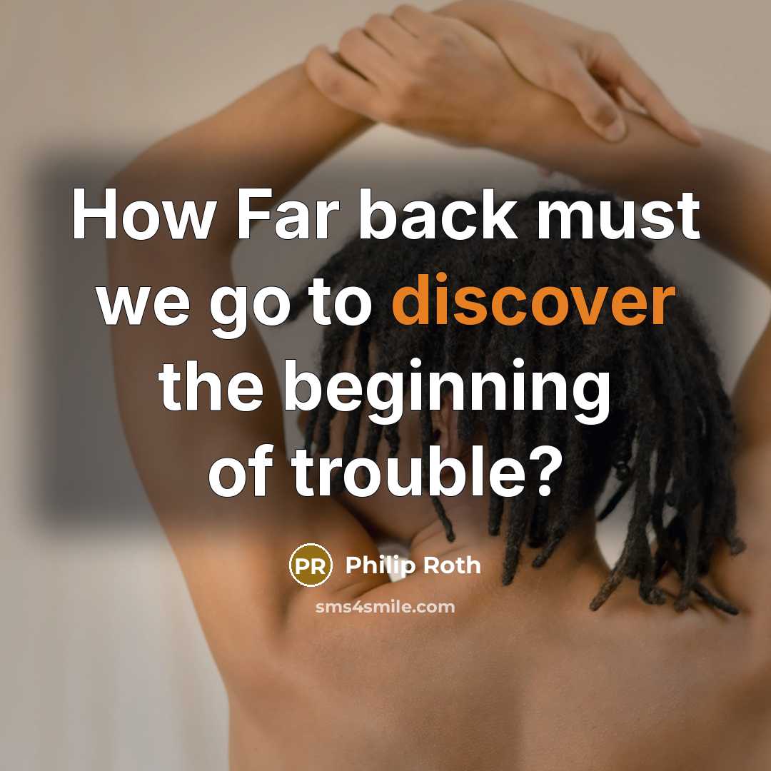 “How Far back must we go to discover the beginning…” quote by Philip Roth