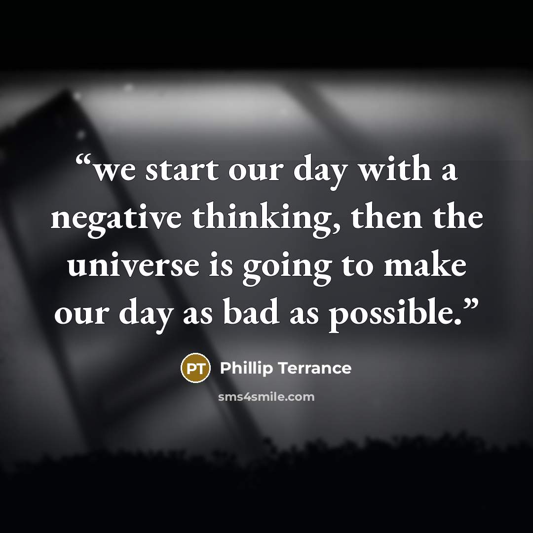 “we start our day with a negative thinking, then the universe is going to make our day as bad as possible.” quote by Phillip Terrance