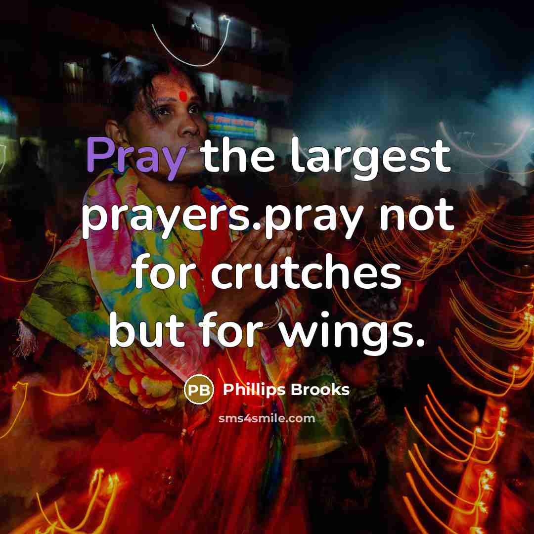 “Pray the largest prayers.pray not for crutches but for wings.…” quote by Phillips Brooks