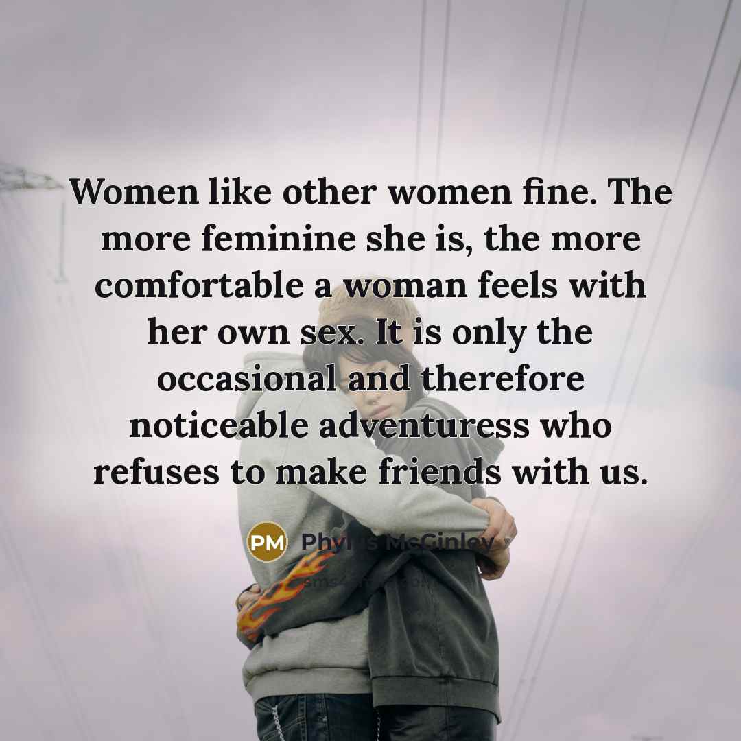 “Women like other women fine. The more feminine she is,…” quote by Phyllis McGinley