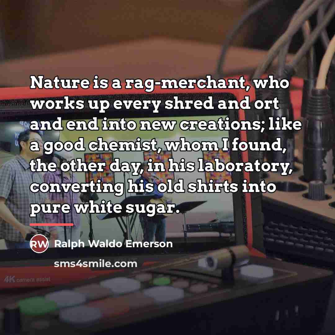 “Nature is a rag-merchant, who works up every shred and…” quote by Ralph Waldo Emerson