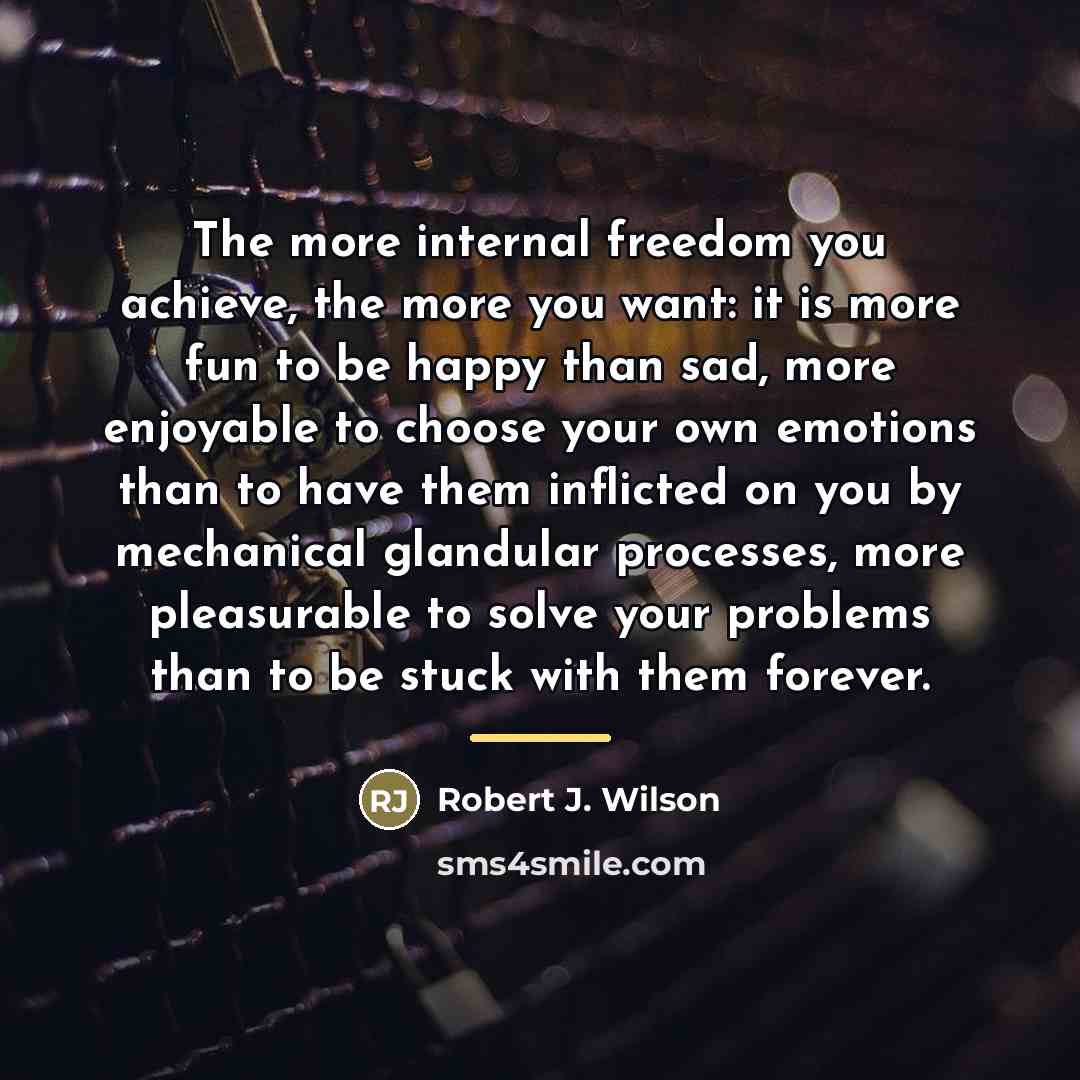 “The more internal freedom you achieve, the more you want:…” quote by Robert J. Wilson