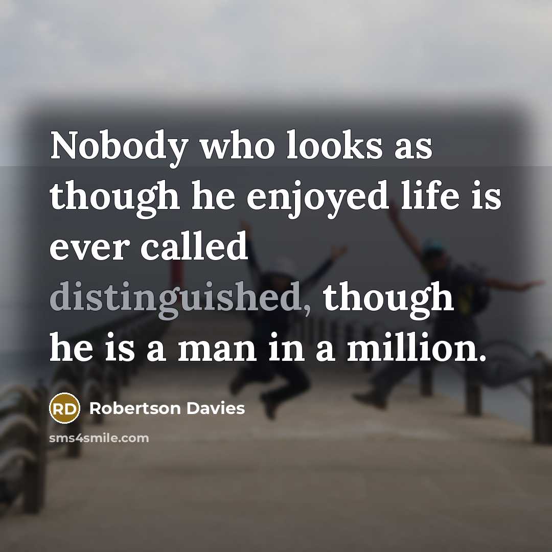 “Nobody who looks as though he enjoyed life is ever…” quote by Robertson Davies