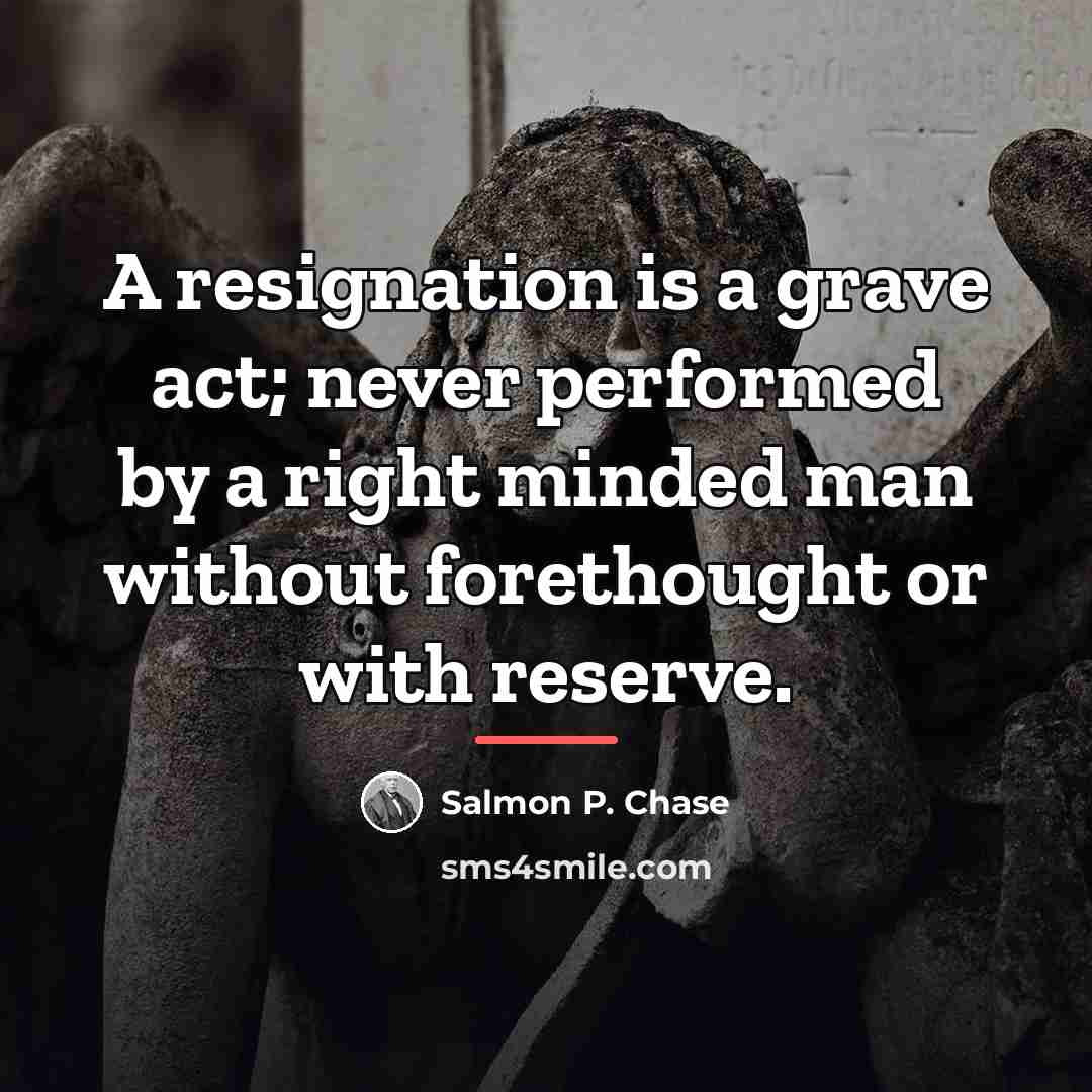 “A resignation is a grave act; never performed by a…” quote by Salmon P. Chase