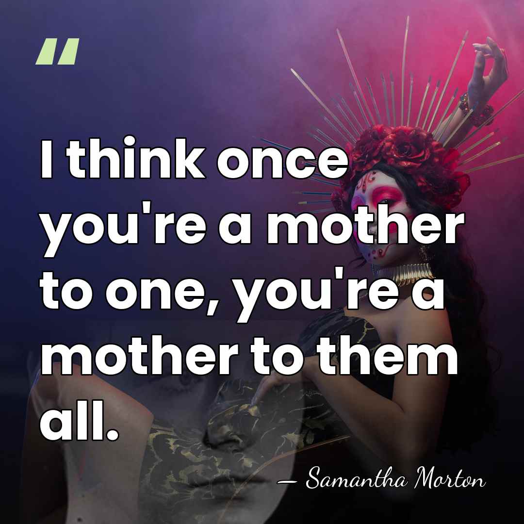I think once you're a mother to one, you're a mother to&hellip; - Samantha Morton
