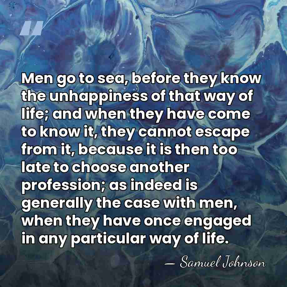 Men go to sea, before they know the unhappiness of that way&hellip; - Samuel Johnson