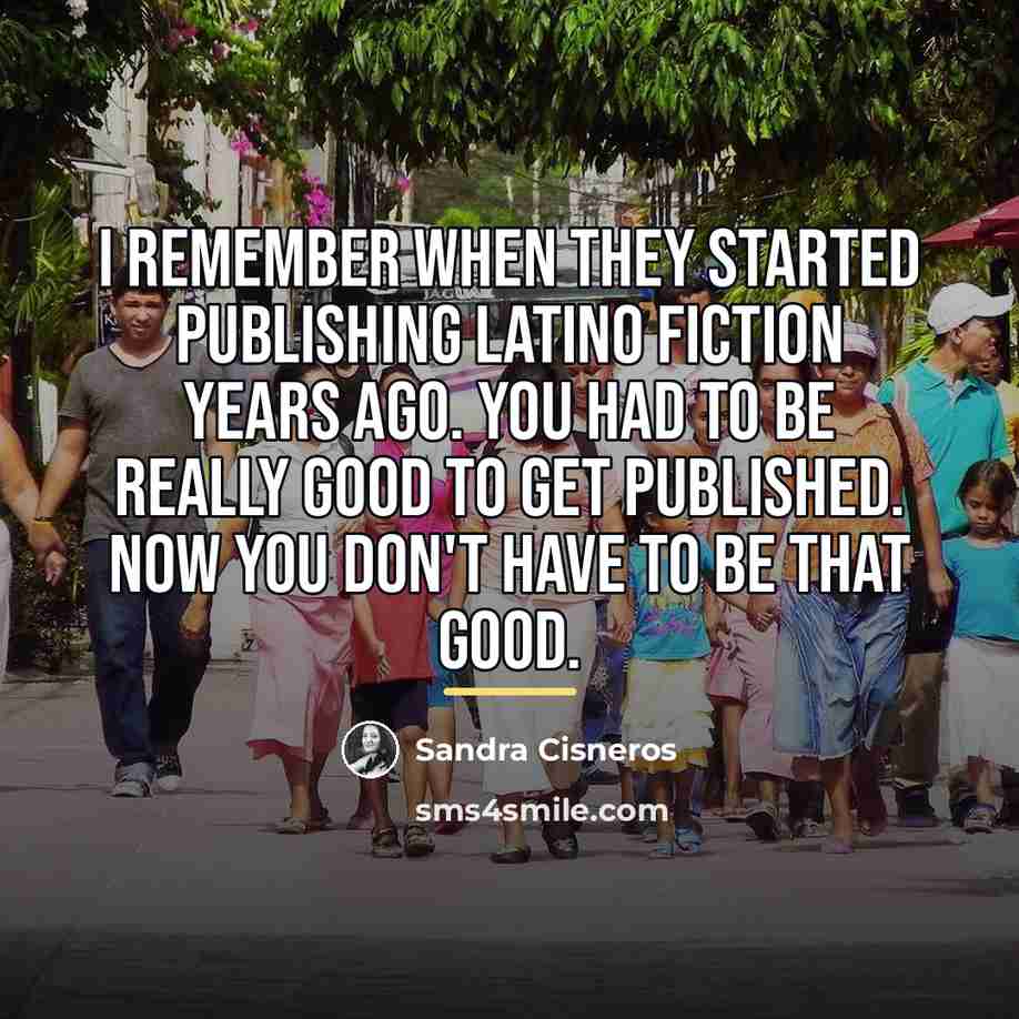 “I remember when they started publishing Latino fiction years ago.…” quote by Sandra Cisneros