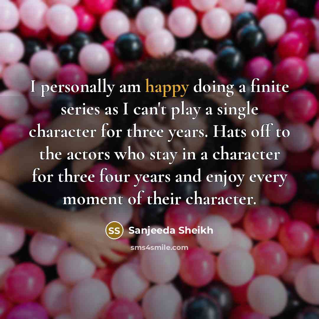 “I personally am happy doing a finite series as I…” quote by Sanjeeda Sheikh