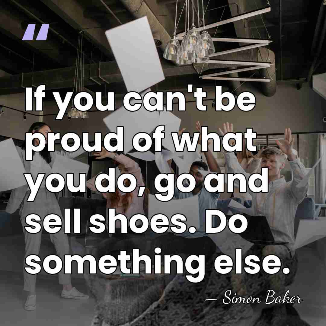 If you can't be proud of what you do, go and sell&hellip; - Simon Baker